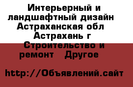 Интерьерный и ландшафтный дизайн - Астраханская обл., Астрахань г. Строительство и ремонт » Другое   